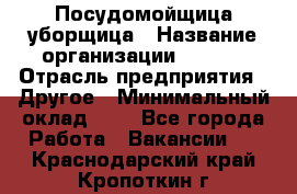 Посудомойщица-уборщица › Название организации ­ Maxi › Отрасль предприятия ­ Другое › Минимальный оклад ­ 1 - Все города Работа » Вакансии   . Краснодарский край,Кропоткин г.